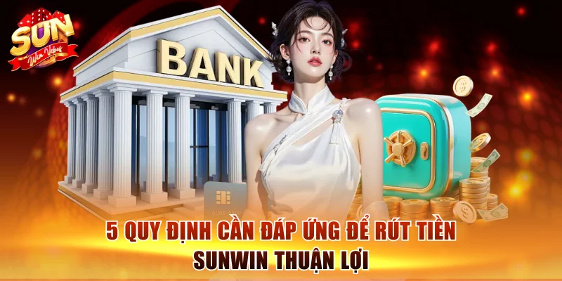 Quy Trình Rút Tiền Sunwin Nhanh, Gọn, An Toàn Cho Người Mới 1 5 quy định cần đáp ứng để rút tiền Sunwin thuận lợi